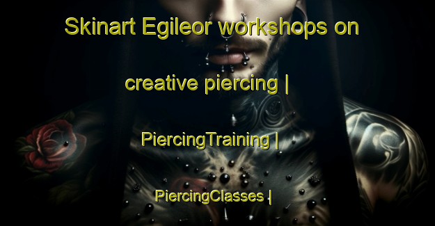 Skinart Egileor workshops on creative piercing | PiercingTraining | PiercingClasses | SkinartTraining-Spain